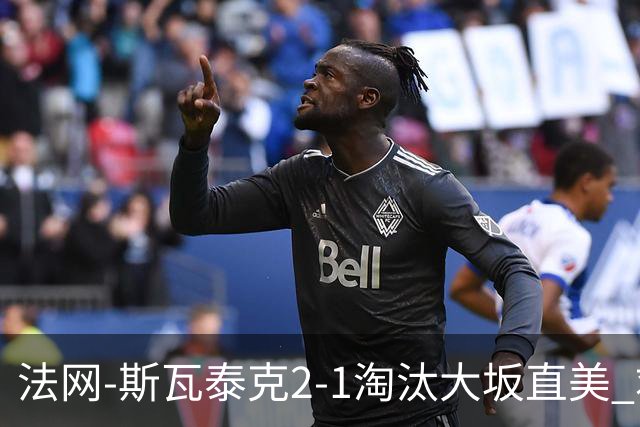 法网-斯瓦泰克2-1淘汰大坂直美 救赛点惊险过关
